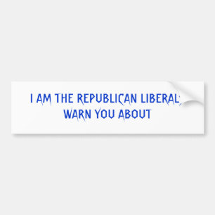 I AM THE REPUBLICAN LIBERALS WARN YOU ABOUT BUMPER STICKER