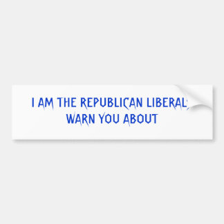 I AM THE REPUBLICAN LIBERALS WARN YOU ABOUT BUMPER STICKER