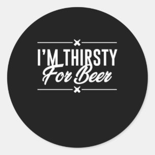 I Am Thirsty For Beer Classic Round Sticker