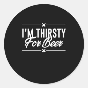 I Am Thirsty For Beer Classic Round Sticker