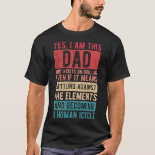 I Am This Dad Who Insists On Grilling  Father s Da T-Shirt