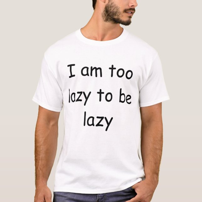 I am too lazy to be lazy T-Shirt (Front)