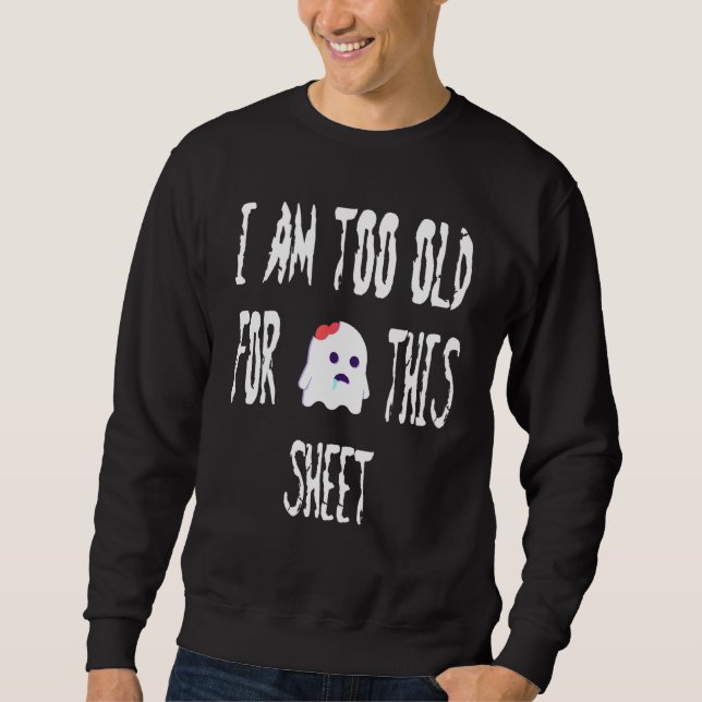 I Am Too Old For This Sheet  Halloween Pun Sweatshirt (Front)