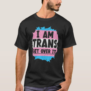 I Am Trans Get Over It Rainbow Pride LGBTQ Transge T-Shirt