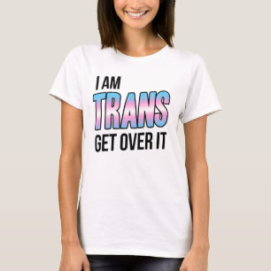 I am trans get over it T-Shirt