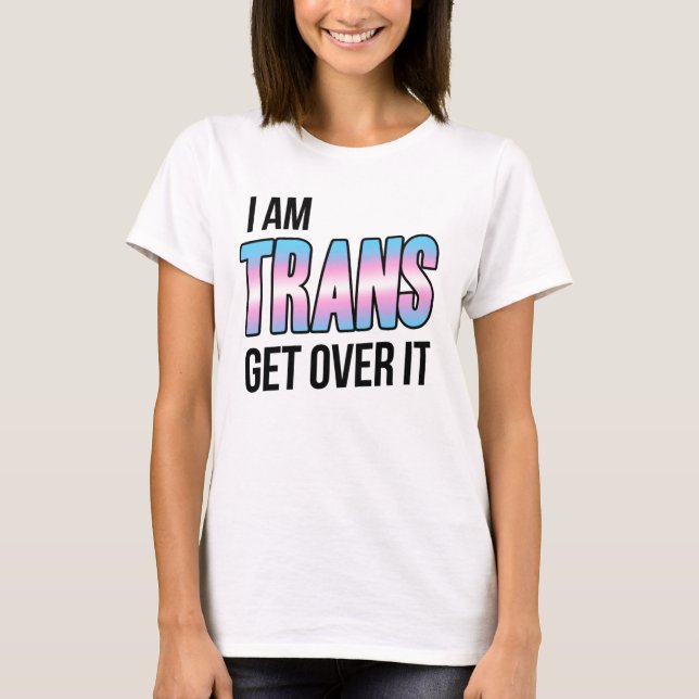 I am trans get over it T-Shirt (Front)
