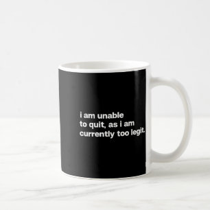 I Am Unable To Quit As I Am Currently Too Legit Fu Coffee Mug