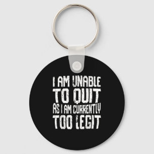 I Am Unable To Quit As I Am Currently Too Legit Mo Key Ring
