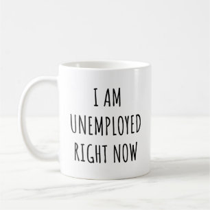 I am Unemployed Right Now Coffee Mug