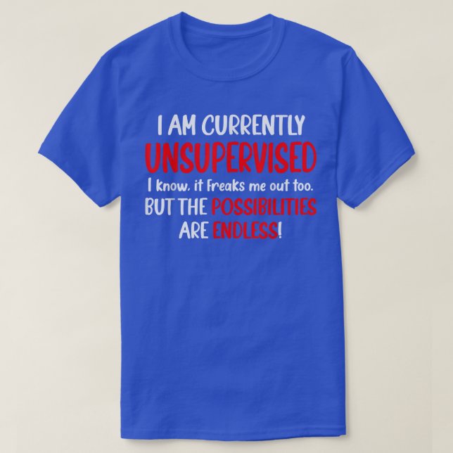 I Am Unsupervised It Freaks Me Out Possibilities E T-Shirt (Design Front)