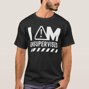 I Am Unsupervised Sarcastic Sayings Sarcasm T-Shirt