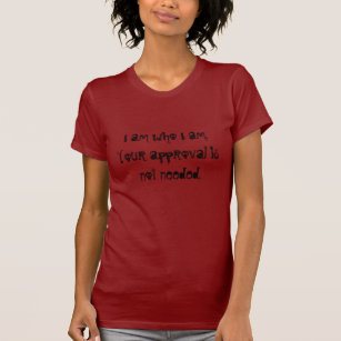 I am who I am.Your approval is not needed. T-Shirt
