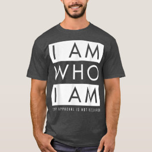 I Am Who I Am (Your Approval Is Not Required)  T-Shirt