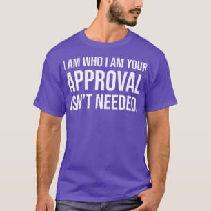 I am who I am your approval isnt needed 1 T-Shirt