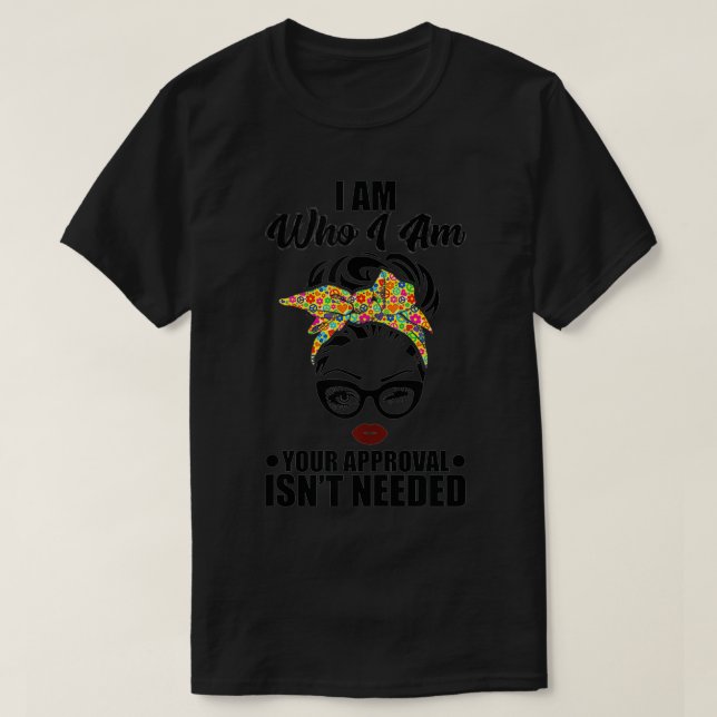 I Am Who I Am Your Approval Isn't Needed Funny  T-Shirt (Design Front)