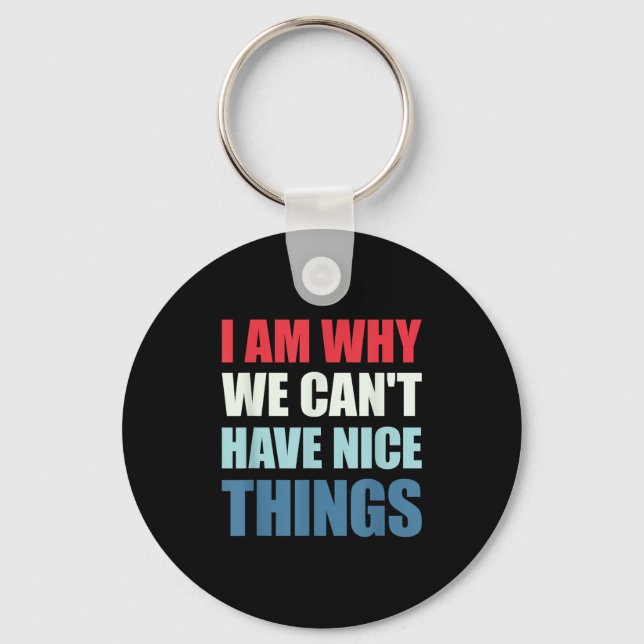 I Am Why We Can't Have Nice Things  Key Ring (Front)