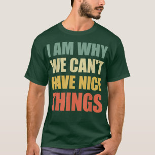 I Am Why We Cant Have Nice Things  T-Shirt