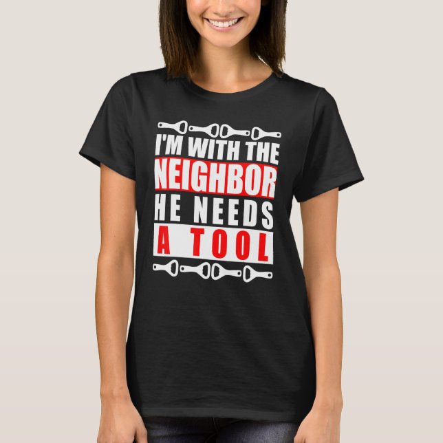 I Am With The Neighbour He Needs A Tool Bottle Ope T-Shirt (Front)