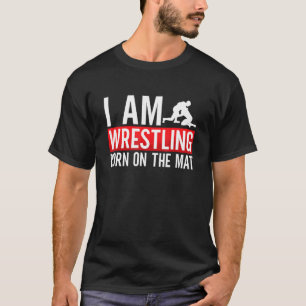 I Am Wrestling Born On The Mat Game Wrestler Catch T-Shirt