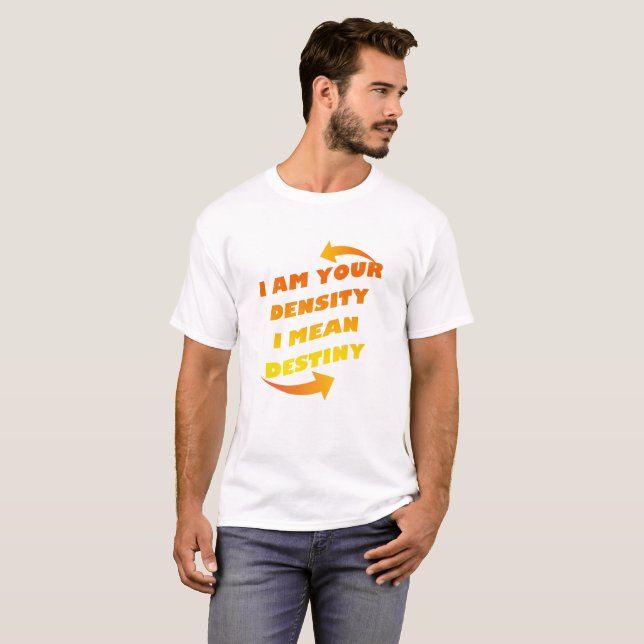 I AM YOUR DENSITY, I MEAN DESTINY T-Shirt (Front Full)