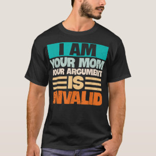 I AM YOUR MOM YOUR ARGUMENT IS INVALID Mothers Day T-Shirt