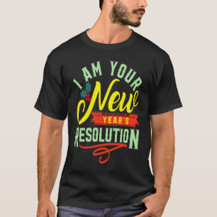 I am your New Years Eve Resolution T-Shirt