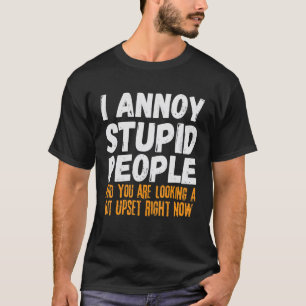 I Annoy Stupid People And You Are Looking A Bit Up T-Shirt