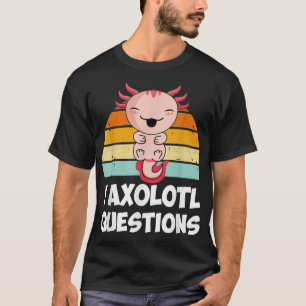 I Aolotl Questions Cute Aolotl Funny  T-Shirt