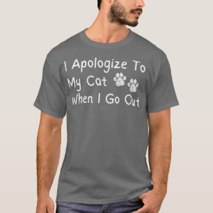 I Apologise To My Cat When I Go Out Funny T-Shirt