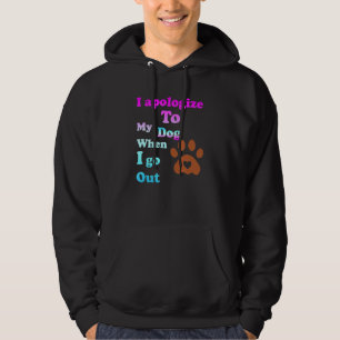 I Apologise To My Dog When I Go Out 1 Hoodie