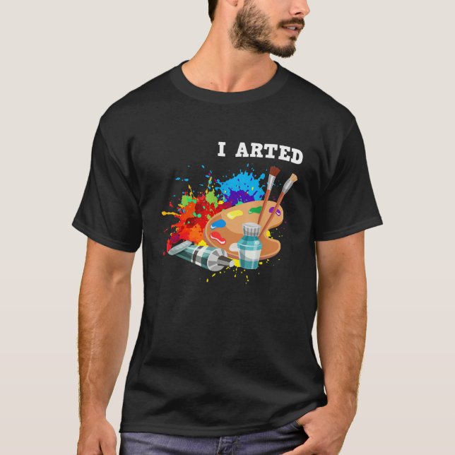 I Arted Funny Artist Crafter Art Teacher Painter   T-Shirt (Front)