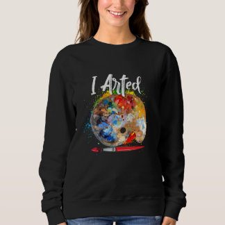 I Arted T   Funny Ar  Adult, Kids, Boys, Girls Sweatshirt