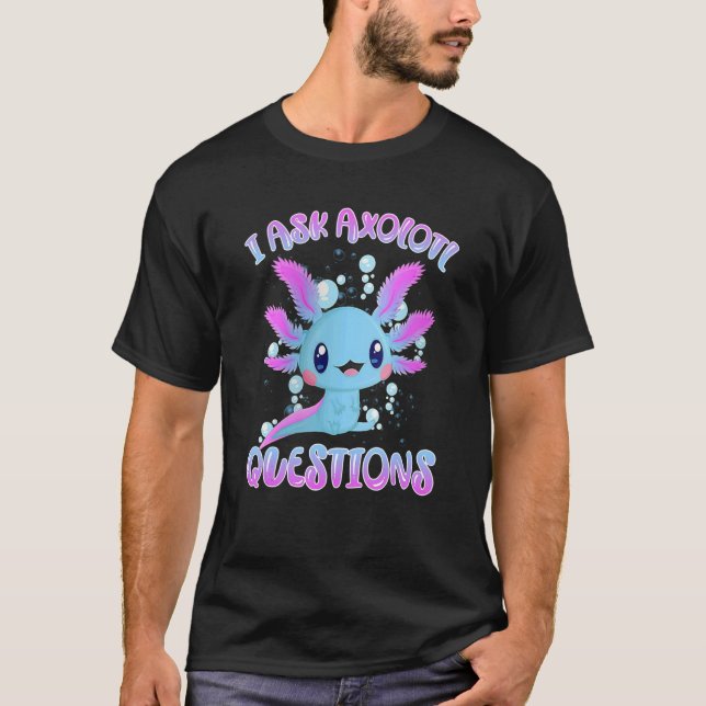   I Ask Axolotl Questions Axolotl Plush Cute Axolo T-Shirt (Front)