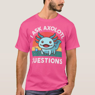 I Ask Axolotl Questions Salamander Cute Axolotl T-Shirt