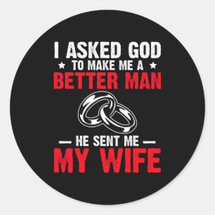 I Ask God To Make Me Better Man He Sent Me My Wife Classic Round Sticker