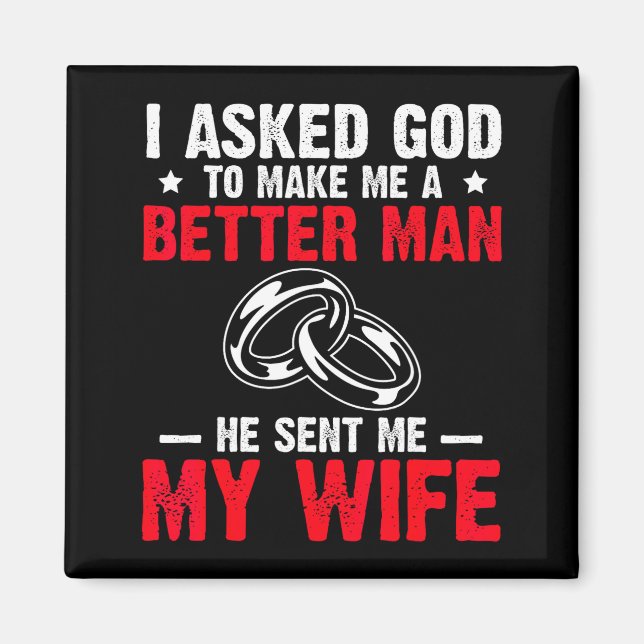 I Ask God To Make Me Better Man He Sent Me My Wife Magnet (Front)