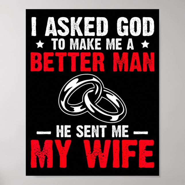 I Ask God To Make Me Better Man He Sent Me My Wife Poster (Front)