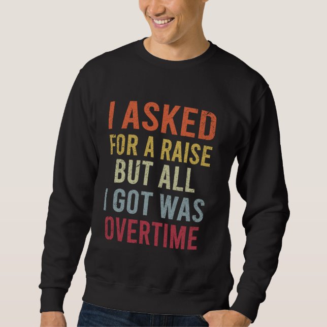 I Asked For A Raise Funny Work Meme Working Overti Sweatshirt (Front)