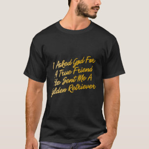 I Asked God For A True Friend He Sent Me A Golden T-Shirt