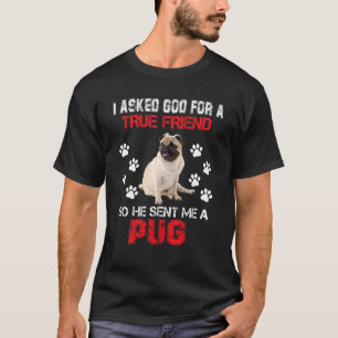 I Asked God For A True Friend He Sent Me A Pug Dog T-Shirt