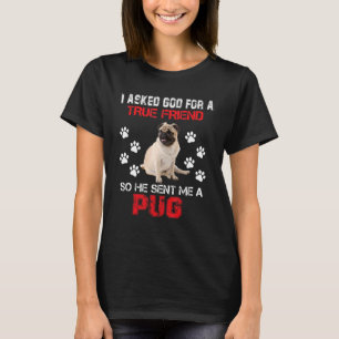 I Asked God For A True Friend He Sent Me A Pug Dog T-Shirt