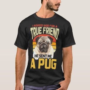 I Asked God For A True Friend He Sent Me A Pug T-Shirt