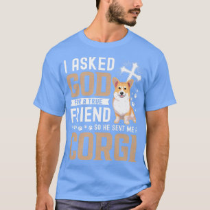 I Asked God For A True Friend My Dog Corgi416 T-Shirt
