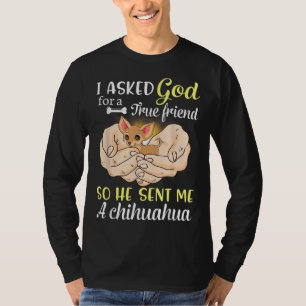 I Asked God For A True Friend So He Sent Me A Chih T-Shirt