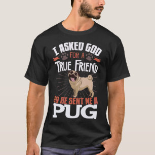 I Asked God For A True Friend So He Sent Me A Pugs T-Shirt