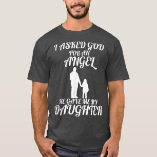 I Asked God For An Angel He Gave Me My Daughter T  T-Shirt