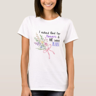 I asked God for flowers and HE sent RAIN T-Shirt