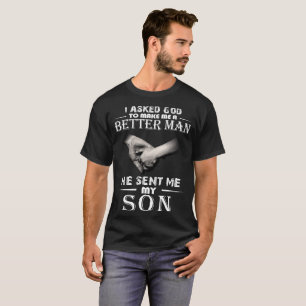 I Asked God To Make Me A Better Man He Sent My Son T-Shirt