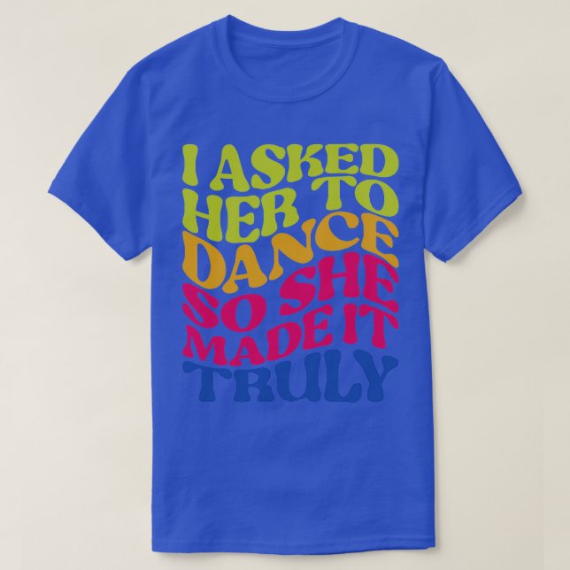 I asked her to dance so she made it truly colourfu T-Shirt (Design Front)