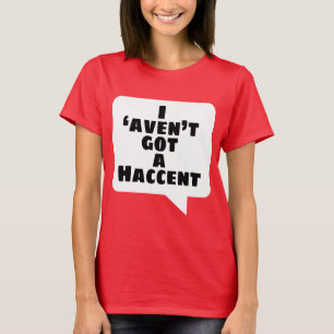 I 'aven't got a Haccent T-Shirt